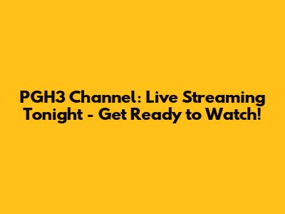 PGH3 Channel: Live Streaming Tonight - Get Ready to Watch!