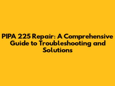 PIPA 225 Repair: A Comprehensive Guide to Troubleshooting and Solutions