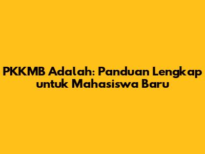 PKKMB Adalah: Panduan Lengkap untuk Mahasiswa Baru