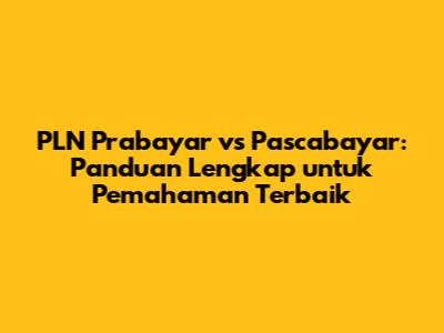 PLN Prabayar vs Pascabayar: Panduan Lengkap untuk Pemahaman Terbaik