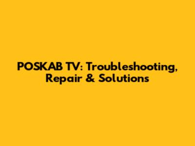 POSKAB TV: Troubleshooting, Repair & Solutions