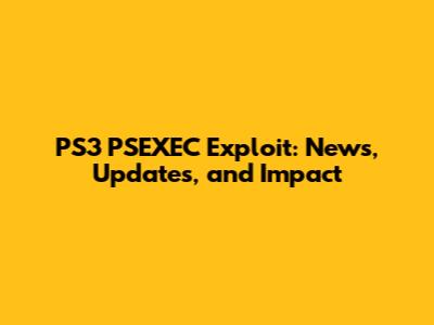 PS3 PSEXEC Exploit: News, Updates, and Impact