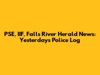 PSE, IIF, Falls River Herald News: Yesterday's Police Log