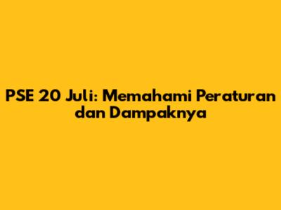 PSE 20 Juli: Memahami Peraturan dan Dampaknya