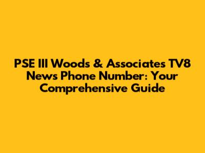 PSE III Woods & Associates TV8 News Phone Number: Your Comprehensive Guide