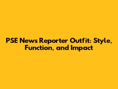 PSE News Reporter Outfit: Style, Function, and Impact