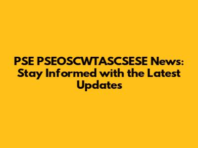 PSE PSEOSCWTASCSESE News: Stay Informed with the Latest Updates