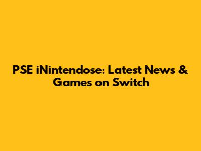 PSE iNintendose: Latest News & Games on Switch