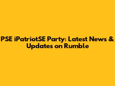PSE iPatriotSE Party: Latest News & Updates on Rumble