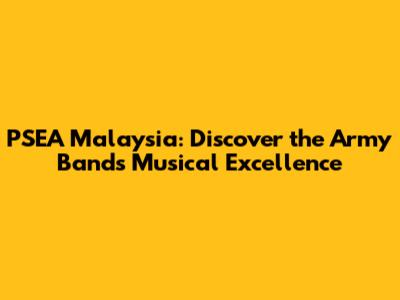 PSEA Malaysia: Discover the Army Band's Musical Excellence