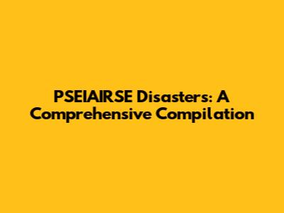 PSEIAIRSE Disasters: A Comprehensive Compilation