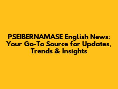 PSEIBERNAMASE English News: Your Go-To Source for Updates, Trends & Insights