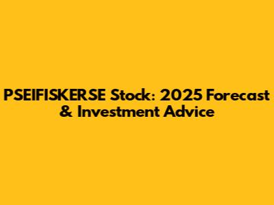PSEIFISKERSE Stock: 2025 Forecast & Investment Advice