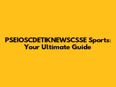 PSEIOSCDETIKNEWSCSSE Sports: Your Ultimate Guide
