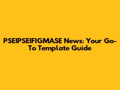 PSEIPSEIFIGMASE News: Your Go-To Template Guide