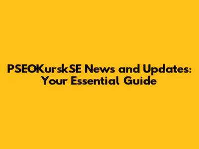 PSEOKurskSE News and Updates: Your Essential Guide