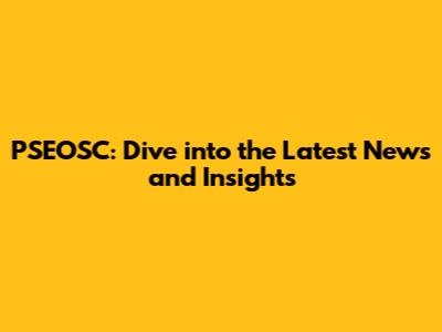 PSEOSC: Dive into the Latest News and Insights
