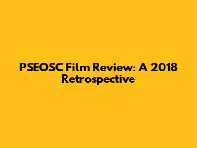 PSEOSC Film Review: A 2018 Retrospective