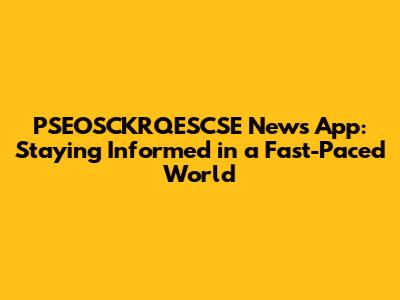 PSEOSCKRQESCSE News App: Staying Informed in a Fast-Paced World