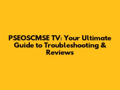 PSEOSCMSE TV: Your Ultimate Guide to Troubleshooting & Reviews