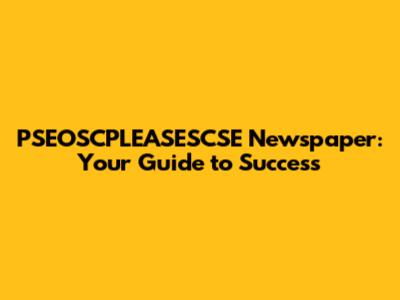 PSEOSCPLEASESCSE Newspaper: Your Guide to Success