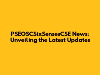 PSEOSCSixSensesCSE News: Unveiling the Latest Updates