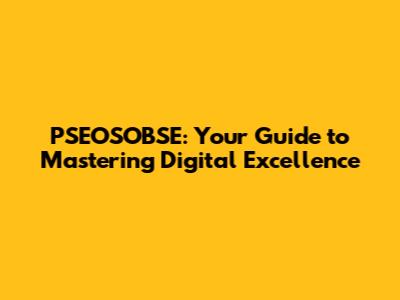 PSEOSOBSE: Your Guide to Mastering Digital Excellence