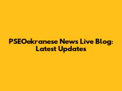PSEOekranese News Live Blog: Latest Updates
