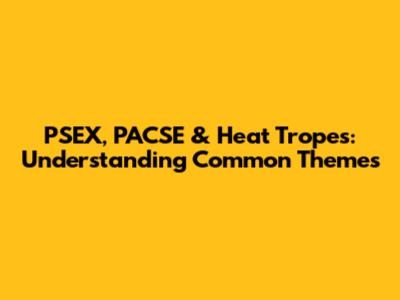 PSEX, PACSE & Heat Tropes: Understanding Common Themes