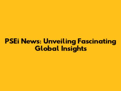 PSEi News: Unveiling Fascinating Global Insights