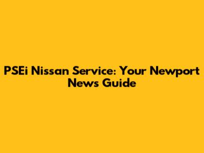 PSEi Nissan Service: Your Newport News Guide