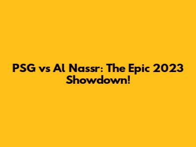 PSG vs Al Nassr: The Epic 2023 Showdown!