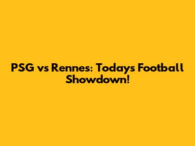 PSG vs Rennes: Today's Football Showdown!