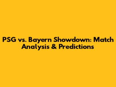 PSG vs. Bayern Showdown: Match Analysis & Predictions