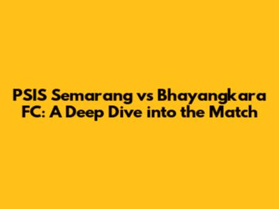 PSIS Semarang vs Bhayangkara FC: A Deep Dive into the Match