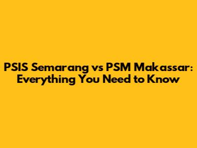 PSIS Semarang vs PSM Makassar: Everything You Need to Know