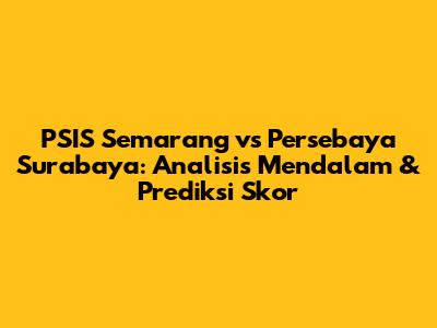 PSIS Semarang vs Persebaya Surabaya: Analisis Mendalam & Prediksi Skor