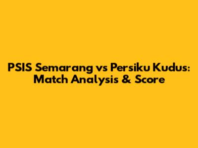 PSIS Semarang vs Persiku Kudus: Match Analysis & Score