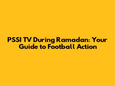 PSSI TV During Ramadan: Your Guide to Football Action