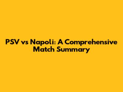 PSV vs Napoli: A Comprehensive Match Summary