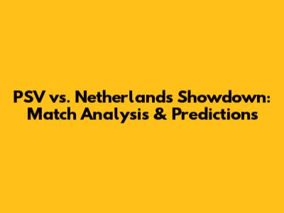 PSV vs. Netherlands Showdown: Match Analysis & Predictions