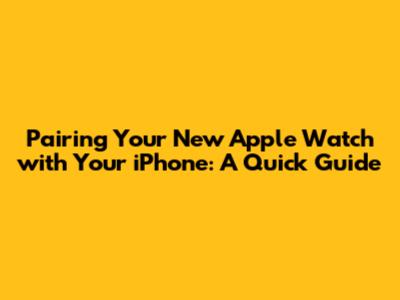 Pairing Your New Apple Watch with Your iPhone: A Quick Guide