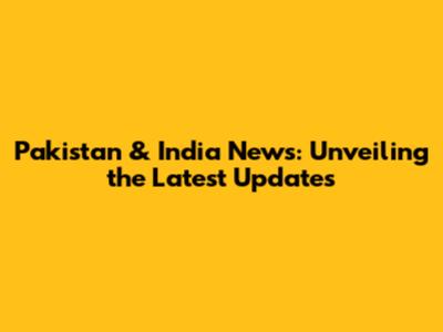 Pakistan & India News: Unveiling the Latest Updates
