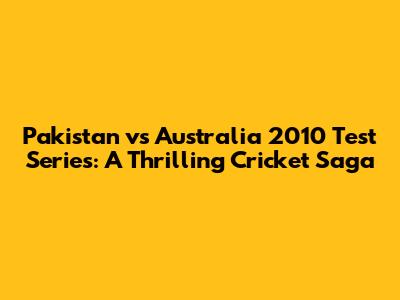 Pakistan vs Australia 2010 Test Series: A Thrilling Cricket Saga