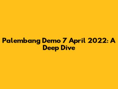 Palembang Demo 7 April 2022: A Deep Dive