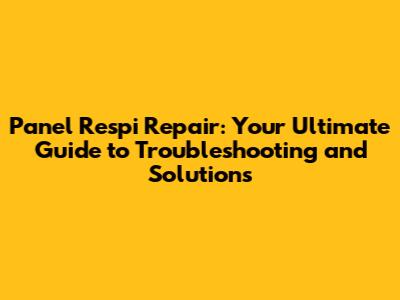 Panel Respi Repair: Your Ultimate Guide to Troubleshooting and Solutions