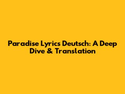 Paradise Lyrics Deutsch: A Deep Dive & Translation
