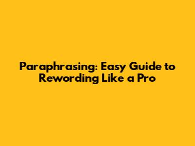 Paraphrasing: Easy Guide to Rewording Like a Pro