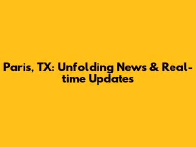 Paris, TX: Unfolding News & Real-time Updates