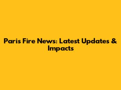 Paris Fire News: Latest Updates & Impacts